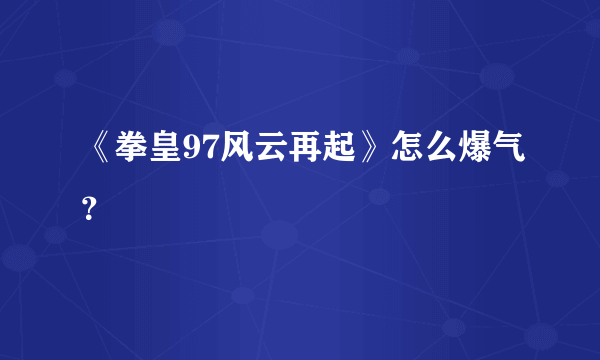 《拳皇97风云再起》怎么爆气？