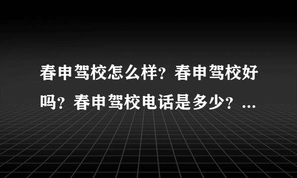 春申驾校怎么样？春申驾校好吗？春申驾校电话是多少？春申驾校官网是多少？春申驾校网站是多少？