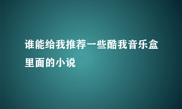 谁能给我推荐一些酷我音乐盒里面的小说