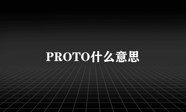 PROTO什么意思