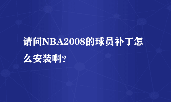 请问NBA2008的球员补丁怎么安装啊？