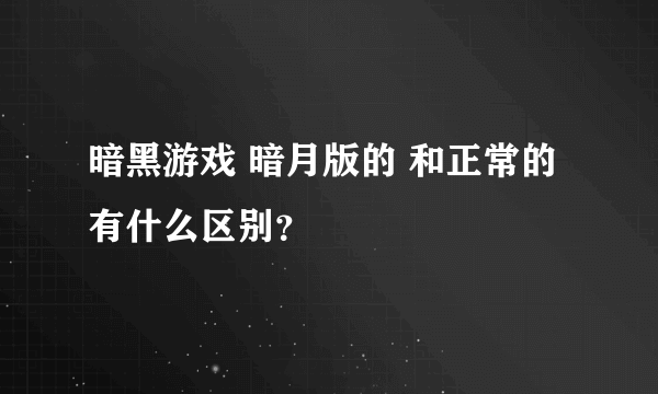 暗黑游戏 暗月版的 和正常的有什么区别？