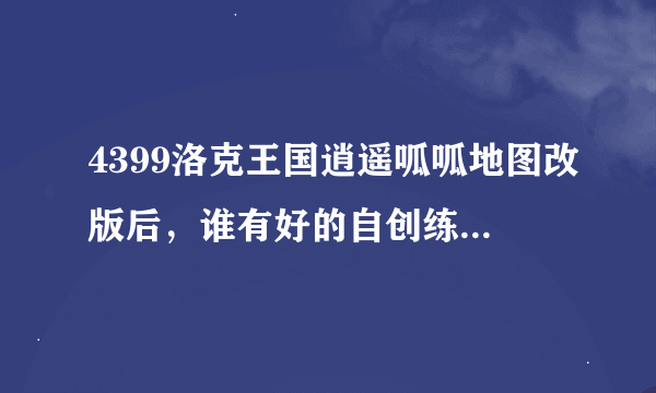 4399洛克王国逍遥呱呱地图改版后，谁有好的自创练级路线，分享下，杜绝抄袭