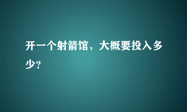 开一个射箭馆，大概要投入多少？