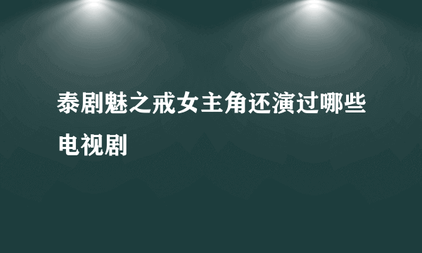 泰剧魅之戒女主角还演过哪些电视剧