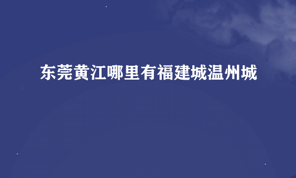 东莞黄江哪里有福建城温州城