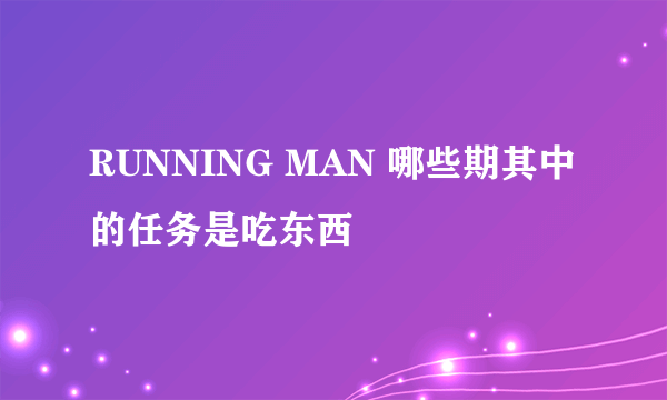 RUNNING MAN 哪些期其中的任务是吃东西