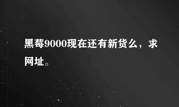 黑莓9000现在还有新货么，求网址。