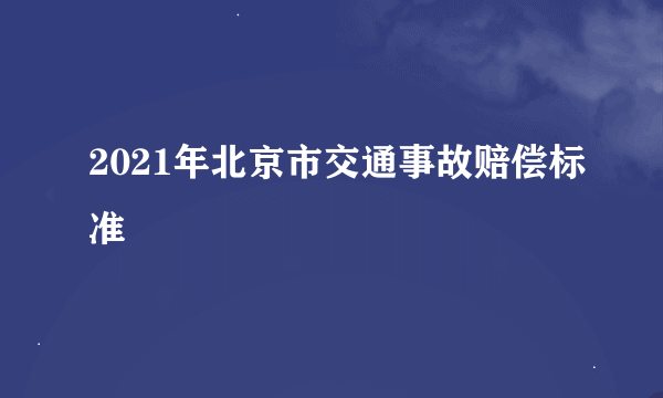 2021年北京市交通事故赔偿标准