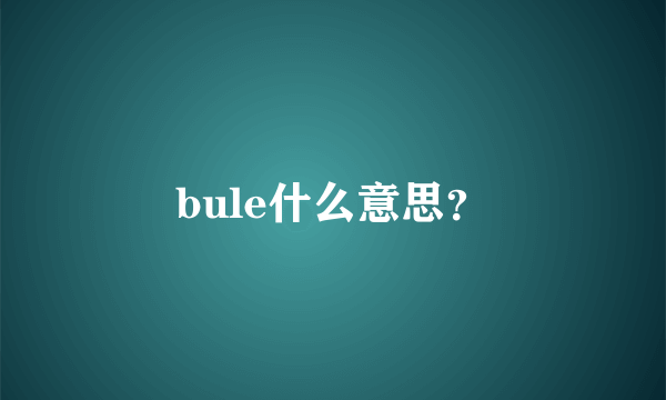 bule什么意思？