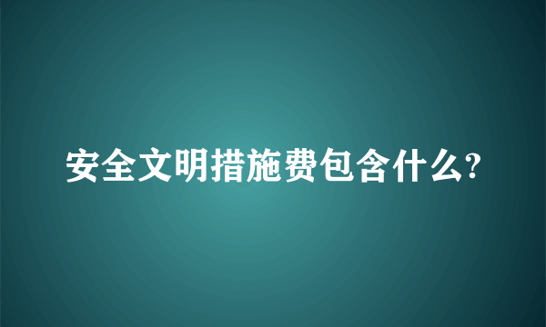 安全文明措施费包含什么?