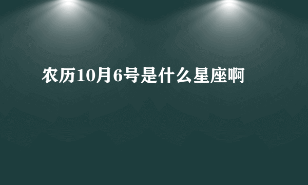 农历10月6号是什么星座啊