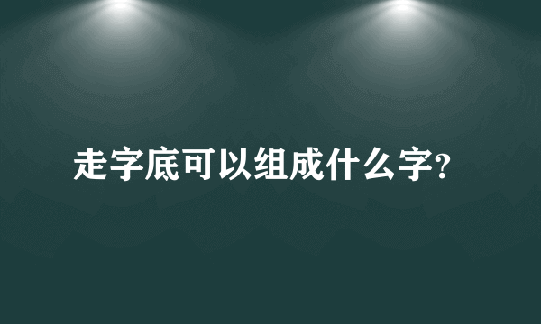 走字底可以组成什么字？