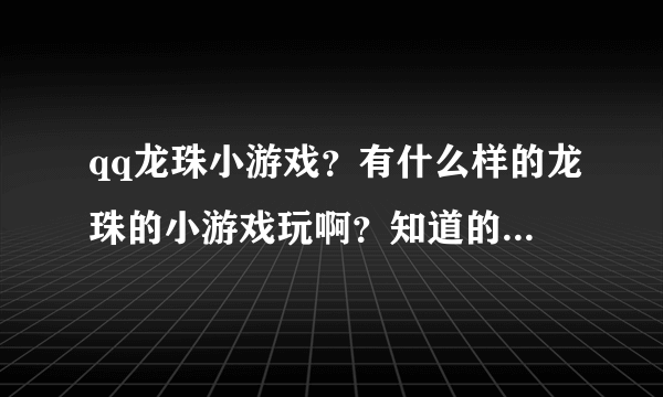 qq龙珠小游戏？有什么样的龙珠的小游戏玩啊？知道的朋友推荐下哦。谢谢