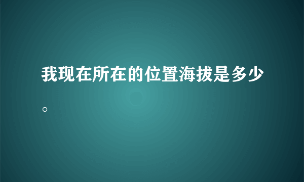 我现在所在的位置海拔是多少。