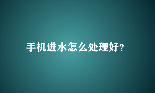 手机进水怎么处理好？