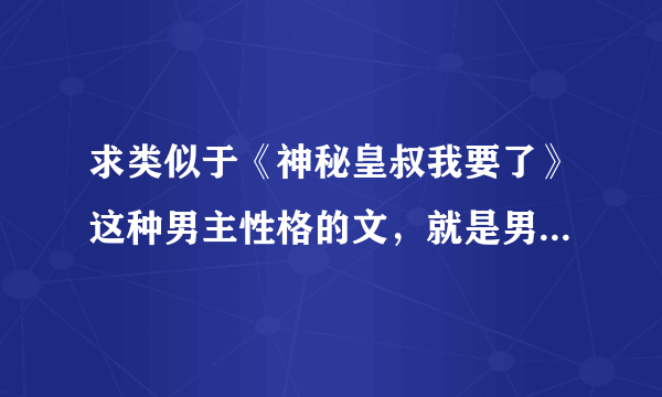 求类似于《神秘皇叔我要了》这种男主性格的文，就是男主性格超淡然无表情但只对女主好超宠女主， 而且男