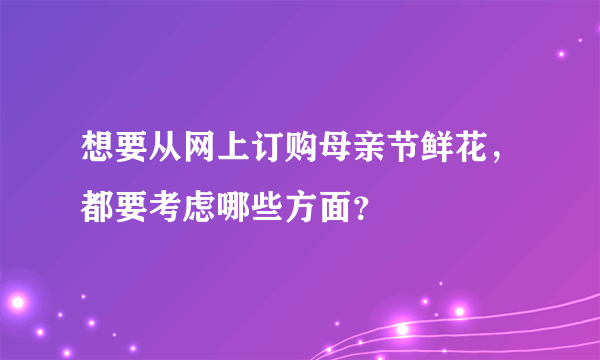 想要从网上订购母亲节鲜花，都要考虑哪些方面？