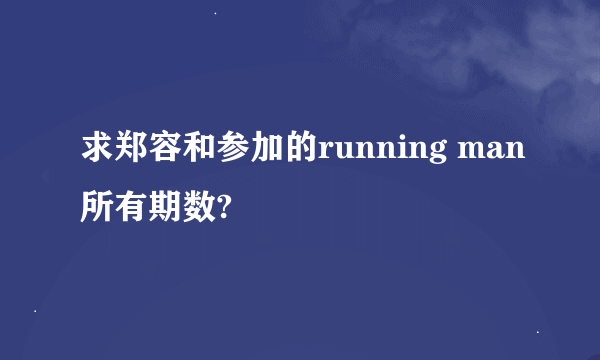 求郑容和参加的running man所有期数?