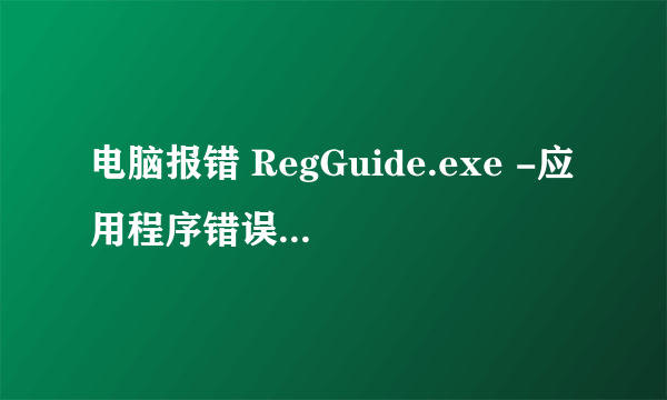 电脑报错 RegGuide.exe -应用程序错误 “0×00446311”指令引用的“0×00000001”内存。该内存不能为“rea