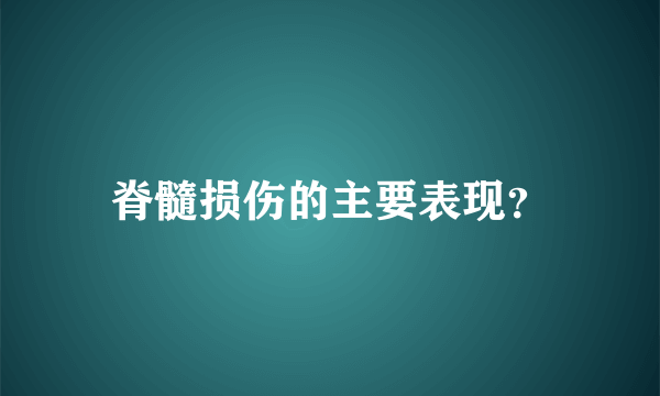 脊髓损伤的主要表现？