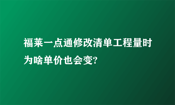 福莱一点通修改清单工程量时为啥单价也会变?