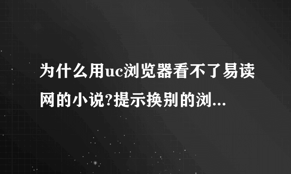 为什么用uc浏览器看不了易读网的小说?提示换别的浏览器进入易读原网址。