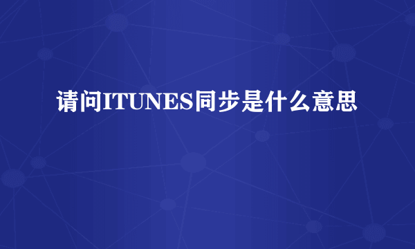 请问ITUNES同步是什么意思