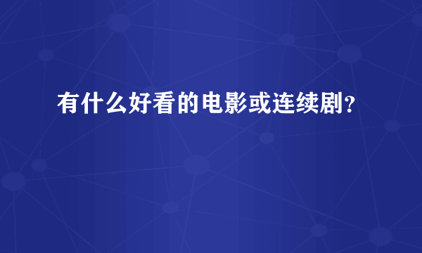 有什么好看的电影或连续剧？