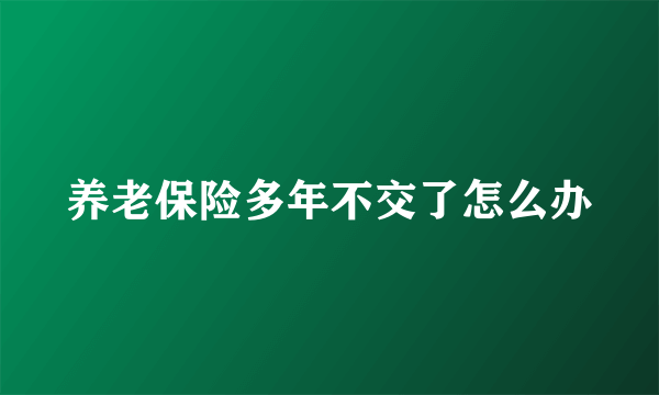 养老保险多年不交了怎么办