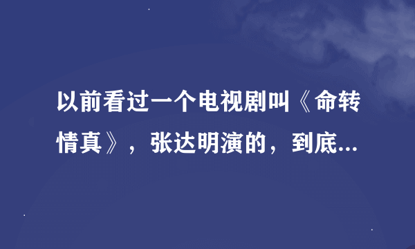 以前看过一个电视剧叫《命转情真》，张达明演的，到底那个女主角怎么样了，结局是什么？