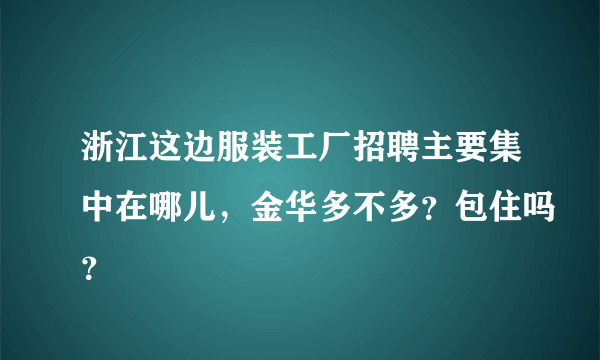 浙江这边服装工厂招聘主要集中在哪儿，金华多不多？包住吗？