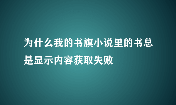 为什么我的书旗小说里的书总是显示内容获取失败