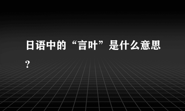 日语中的“言叶”是什么意思？