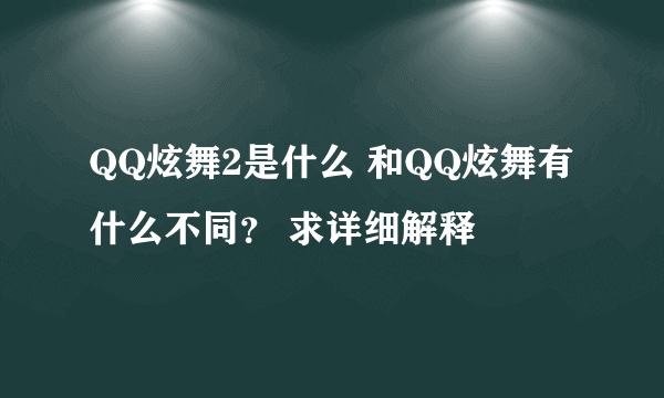 QQ炫舞2是什么 和QQ炫舞有什么不同？ 求详细解释