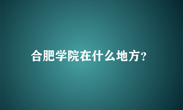 合肥学院在什么地方？