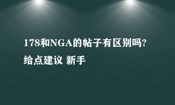 178和NGA的帖子有区别吗?给点建议 新手