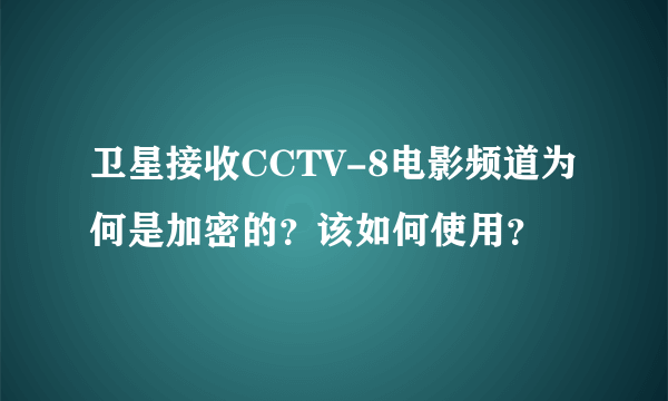 卫星接收CCTV-8电影频道为何是加密的？该如何使用？