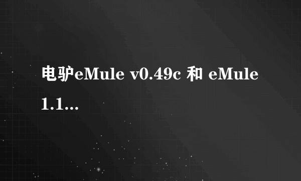 电驴eMule v0.49c 和 eMule1.1.13怎么同时出两个版本，哪个好使？