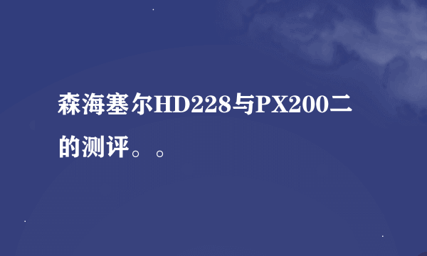 森海塞尔HD228与PX200二的测评。。