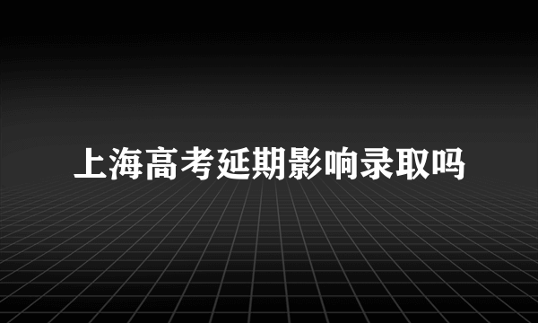 上海高考延期影响录取吗