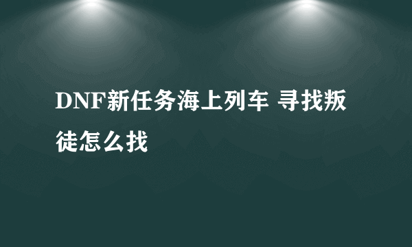 DNF新任务海上列车 寻找叛徒怎么找