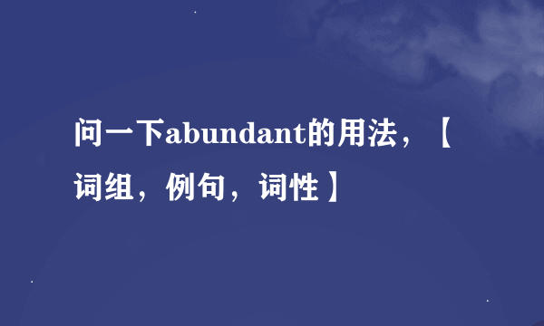 问一下abundant的用法，【词组，例句，词性】