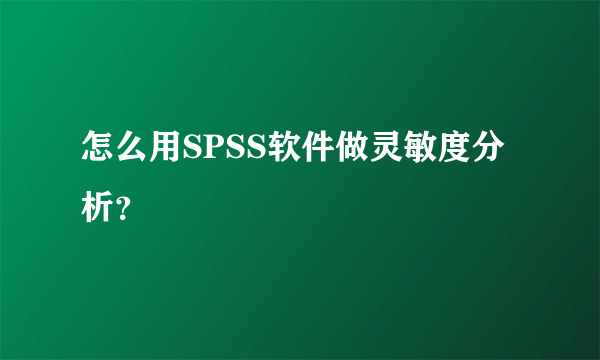 怎么用SPSS软件做灵敏度分析？