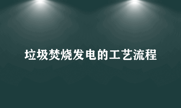 垃圾焚烧发电的工艺流程