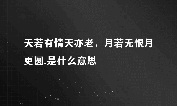 天若有情天亦老，月若无恨月更圆.是什么意思