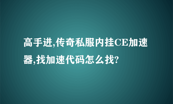 高手进,传奇私服内挂CE加速器,找加速代码怎么找?