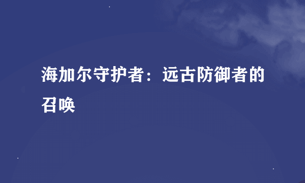 海加尔守护者：远古防御者的召唤