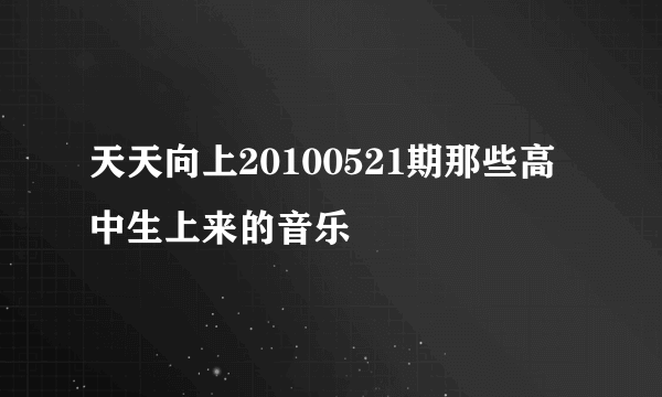 天天向上20100521期那些高中生上来的音乐