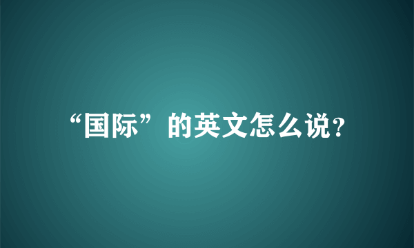 “国际”的英文怎么说？